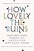 How Lovely the Ruins: Inspirational Poems and Words for Difficult Times