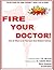 Fire Your Doctor!: When & How to Be Your Own Best Medical Advisor