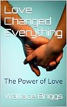 Love Changed Everything: The Power of Love Love Changed Everything: The Power of Love