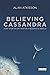 Believing Cassandra: How to be an Optimist in a Pessimist's World