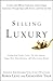 Selling Luxury: Connect with Affluent Customers, Create Unique Experiences Throu