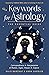 Keywords for Astrology: The Essential Guide to Correspondences and Interpretation of Planets, Signs, Houses, and Aspects
