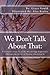 We Don't Talk About That:: A Cultural Analysis of the Miscarriage Experience Through the Words of Women who Lived It by Ms. Grace Ann Gould (2012-02-01)