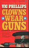 Clowns Wear Guns by Vic Phillips