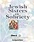 Jewish Sisters In Sobriety Jewish Women's Untold Stories Of Alcoholism, Drug Addiction, Co-dependence And Recovery
