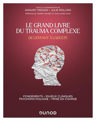 Le Grand Livre du trauma complexe - De l'enfant à l'adulte: Fondements - Enjeux cliniques - Psychopathologie - Prise en charge
