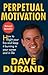 Perpetual Motivation: How to Light Your Fire and Keep It Burning in Your Career and in Life by Dave Durand (2010-04-01)
