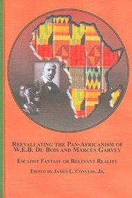 Reevaluting the Pan-africanism of W. E. B. Du Bois And Marcus Garvey: Escapist Fantasy or Relevant Reality (Black Studies)