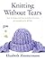 Knitting Without Tears: Basic Techniques and Easy-To-Follow Directions for Garments to Fit All Sizes [KNITTING W/O TEARS]