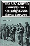 They Also Served: Citizen-Soldiers in the Air Force Training and Service Commands, 1942-1945