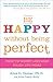 Be Happy Without Being Perfect: How to Worry Less and Enjoy Life More by Alice D. Domar Ph.D. (2009-03-24)