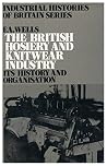 The British hosiery and knitwear industry: its history and organisation, The British hosiery and knitwear industry: its history and organisation,