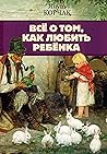 Всё о том, как любить ребенка (Главная книга о психологии) (Russian Edition)
