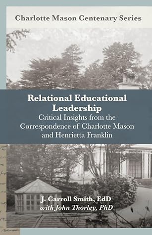 Relational Leadership in Education: Critical Insights From the Correspondence of Charlotte Mason and Henrietta Franklin (Charlotte Mason Centenary Series)
