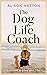 The Dog Life Coach. Lessons in Love and Life by Alison Hatton The Dog Life Coach. Lessons in Love and Life by Alison Hatton