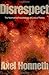 Disrespect: The Normative Foundations of Critical Theory: 1st (First) Edition