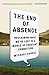 The End of Absence: Reclaiming What We've Lost in a World of Constant Connection