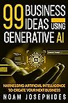 99 Business Ideas using Generative AI: Harnessing the Power of Artificial Intelligence for Your Next Business