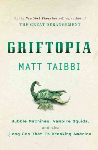 Griftopia: Bubble Machines, Vampire Squids, and the Long Con That Is Breaking America
