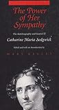 The Power of Her Sympathy: The Autobiography and Journal of Catherine Maria Sedgwick The Power of Her Sympathy: The Autobiography and Journal of Catherine Maria Sedgwick