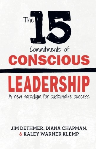 The 15 Commitments of Conscious Leadership: A New Paradigm for Sustainable Success by Jim Dethmer Diana Chapman Kaley Klemp(2006-01-20)