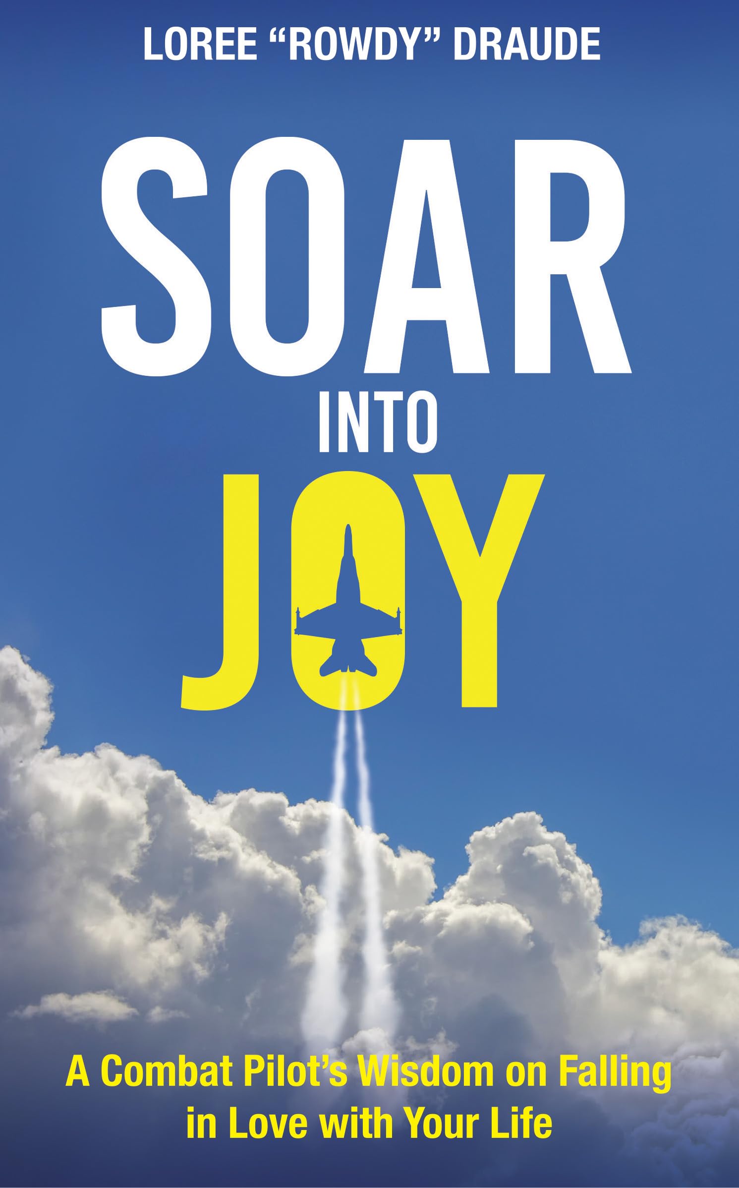 SOAR into Joy: A Combat Pilot’s Wisdom for Falling in Love with Your Life (Kindle Edition)
