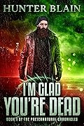 I&#x27;m Glad You&#x27;re Dead: Preternatural Chronicles Book 1 (The Preternatural Chronicles) 