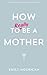 [How to (Really) be a Mother] [Author: Emily Hourican] [October, 2013]