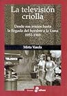 La Television Criolla: Desde Sus Inicios Hasta La Llegada del Hombre a la Luna, 1951-1969 (Spanish Edition)