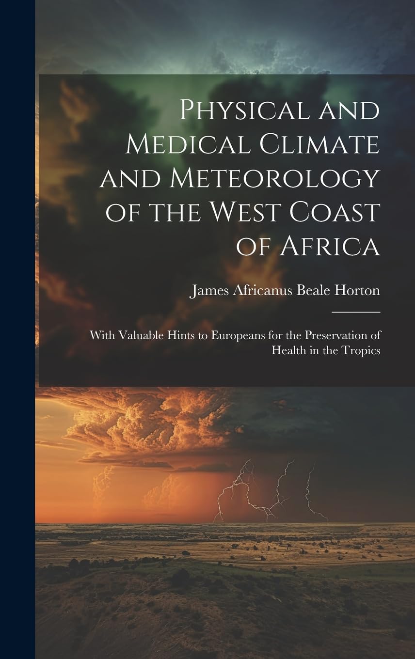 Physical and Medical Climate and Meteorology of the West Coast of Africa: With Valuable Hints to Europeans for the Preservation of Health in the Tropics (Hardcover)