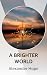 A BRIGHTER WORLD
