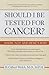 Should I Be Tested for Cancer? : Maybe Not and Here's Why