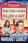 That Time I Kinda Killed a Guy by Margaret Lashley