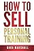 How to Sell Personal Training: Increase Your Income and Clientele by Greg Marshall (2014-07-27)
