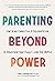 Parenting Beyond Power: How to Use Connection and Collaboration to Transform Your Family--and the World