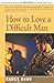How to Love a Difficult Man...