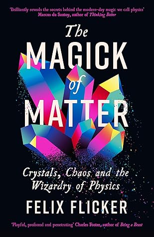 Profile Books Ltd The Magick of Matter Crystals, Chaos and the Wizardry of Physics.
