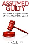 Assumed Guilty: True Stories of People Found Guilty of Crimes They Did Not Commit: Volume 12 (Murder, Scandals and Mayhem) by Mike Riley
