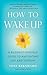 How to Wake Up: A Buddhist-Inspired Guide to Navigating Joy and Sorrow