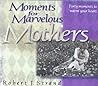 Moments for Marvelous Mothers (Forty Moments to Warm Your Heart)