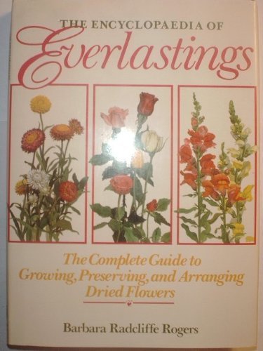 The Encyclopedia of Everlastings: The Complete Guide to Growing, Preserving, and Arranging Dried Flowers (Hardcover)