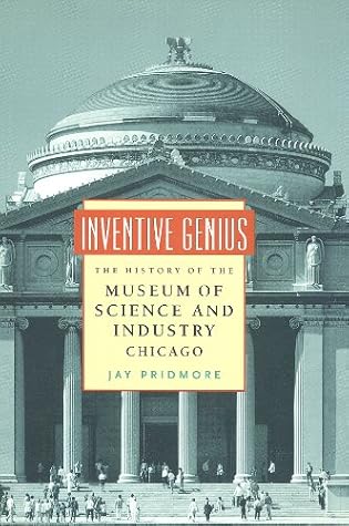 Inventive Genius: The History of the Museum of Science and Industry, Chicago