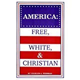America: Free, White, & and Christian - Second Edition - The Foundational Acts and Principles in American Law and History that Legally Established America as a Free, White, and Christian Nation (Paperback)
