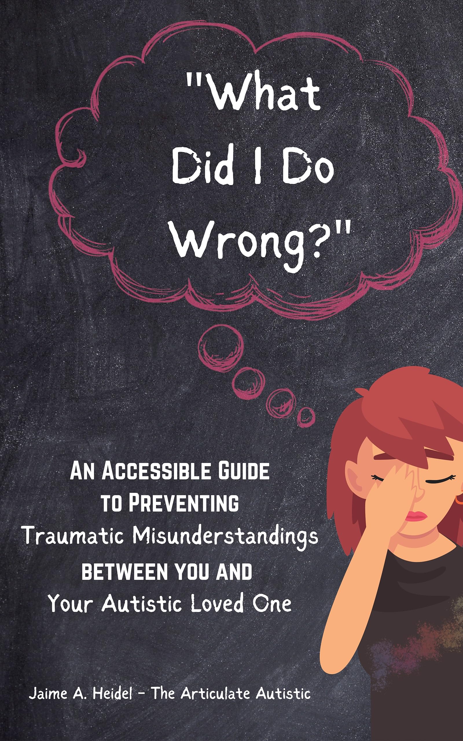 “What Did I Do Wrong?” : An Accessible Guide to Preventing Traumatic Misunderstandings Between You and Your Autistic Loved One (Kindle Edition)
