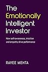 The Emotionally Intelligent Investor: How self-awareness, empathy and intuition drive performance by Ravee Mehta (2012-08-24)