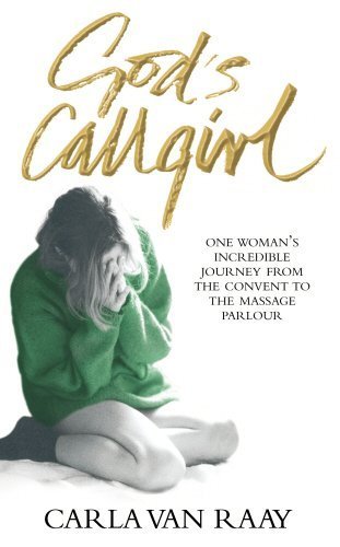 God's Callgirl: One Woman's Incredible Journey from the Convent to the Massage Parlour New edition by Raay, Carla Van (2006) Paperback