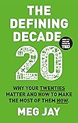 The Defining Decade: Why Your Twenties Matter and How to Make the Most of Them Now