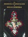 The Medieval Stained Glass of Wells Cathedral (Corpus Vitraearum Medii Aevi: Great Britain)