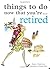 Things to Do Now That You Have Retired by Garton, Jane (2008)