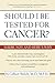 Should I Be Tested for Cancer?: Maybe Not and Here's Why